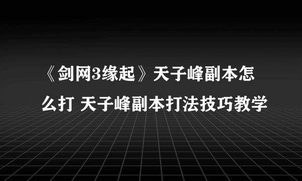 《剑网3缘起》天子峰副本怎么打 天子峰副本打法技巧教学