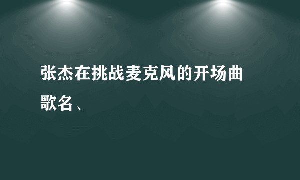 张杰在挑战麦克风的开场曲 歌名、