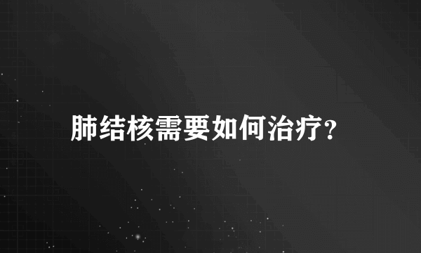 肺结核需要如何治疗？