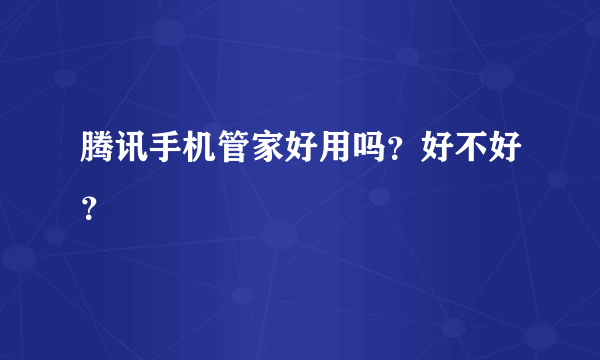 腾讯手机管家好用吗？好不好？