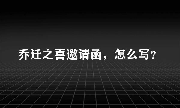 乔迁之喜邀请函，怎么写？