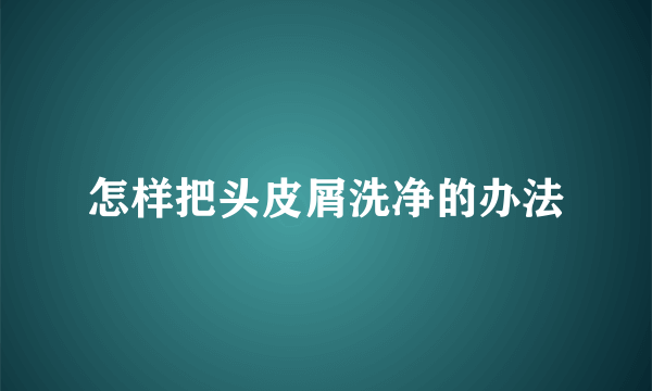 怎样把头皮屑洗净的办法