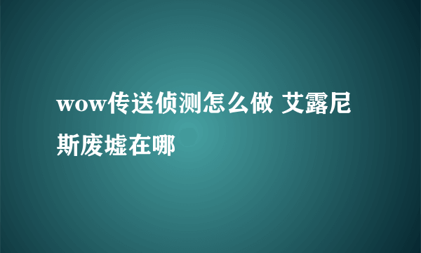 wow传送侦测怎么做 艾露尼斯废墟在哪