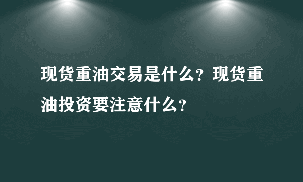 现货重油交易是什么？现货重油投资要注意什么？