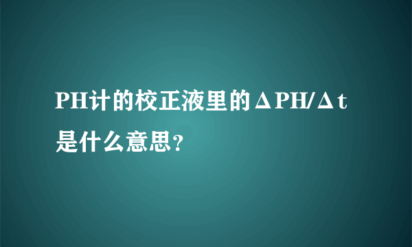 PH计的校正液里的ΔPH/Δt是什么意思？