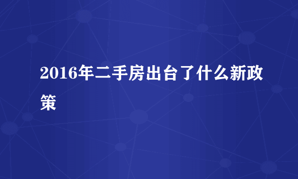 2016年二手房出台了什么新政策