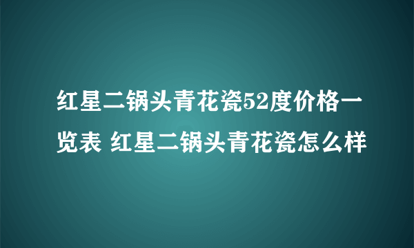 红星二锅头青花瓷52度价格一览表 红星二锅头青花瓷怎么样