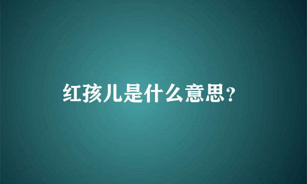 红孩儿是什么意思？