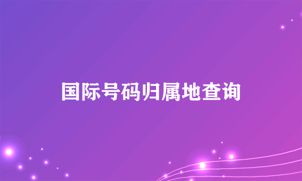 国际号码归属地查询