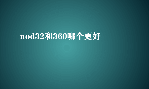 nod32和360哪个更好