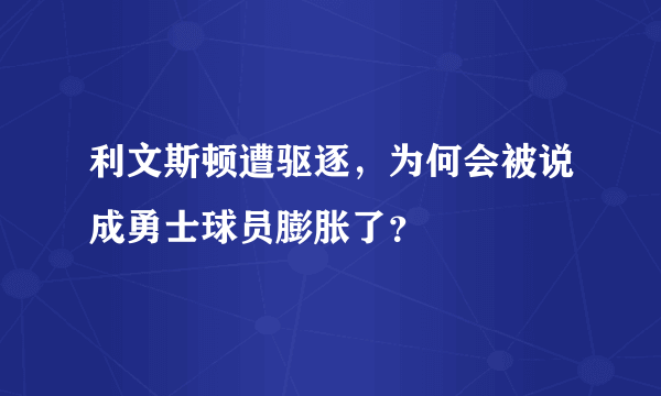 利文斯顿遭驱逐，为何会被说成勇士球员膨胀了？