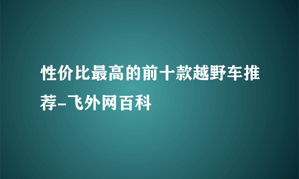 性价比最高的前十款越野车推荐-飞外网百科