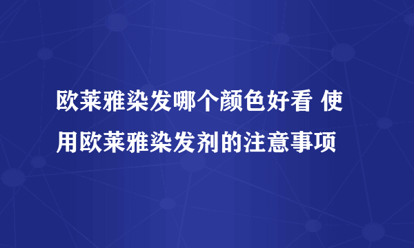 欧莱雅染发哪个颜色好看 使用欧莱雅染发剂的注意事项