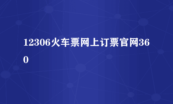 12306火车票网上订票官网360