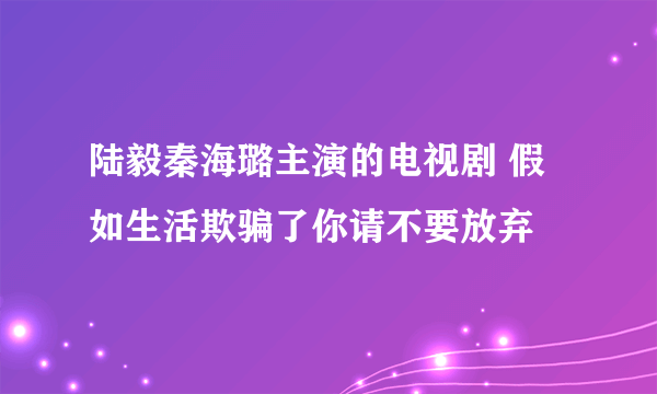 陆毅秦海璐主演的电视剧 假如生活欺骗了你请不要放弃