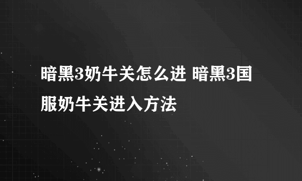 暗黑3奶牛关怎么进 暗黑3国服奶牛关进入方法