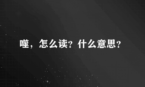 噬，怎么读？什么意思？