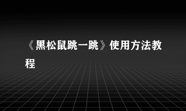 《黑松鼠跳一跳》使用方法教程