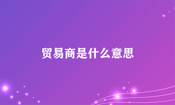 贸易商是什么意思