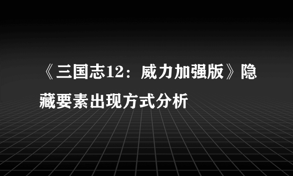 《三国志12：威力加强版》隐藏要素出现方式分析