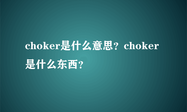 choker是什么意思？choker是什么东西？