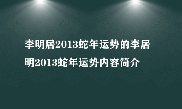 李明居2013蛇年运势的李居明2013蛇年运势内容简介