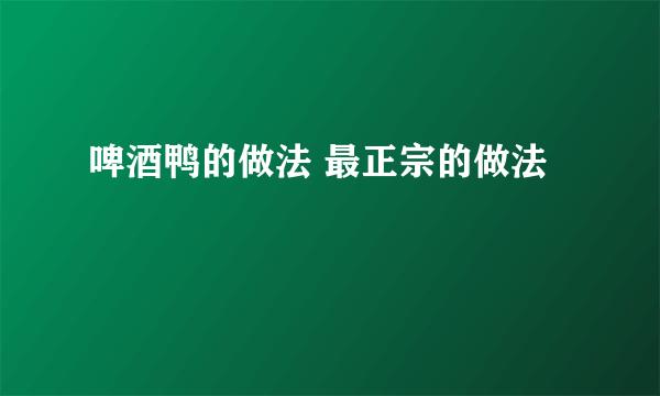 啤酒鸭的做法 最正宗的做法