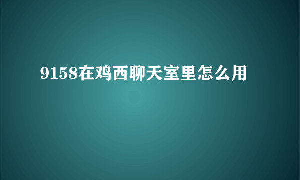 9158在鸡西聊天室里怎么用