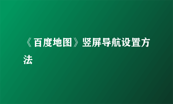 《百度地图》竖屏导航设置方法