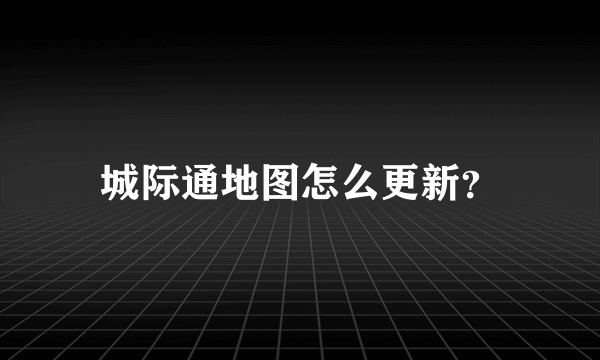 城际通地图怎么更新？