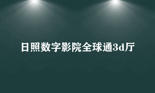 日照数字影院全球通3d厅