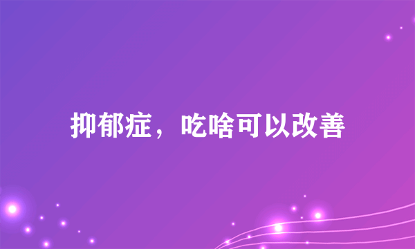 抑郁症，吃啥可以改善