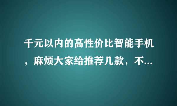 千元以内的高性价比智能手机，麻烦大家给推荐几款，不限品牌！