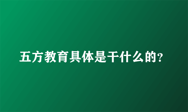 五方教育具体是干什么的？