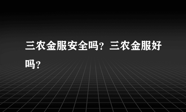 三农金服安全吗？三农金服好吗？