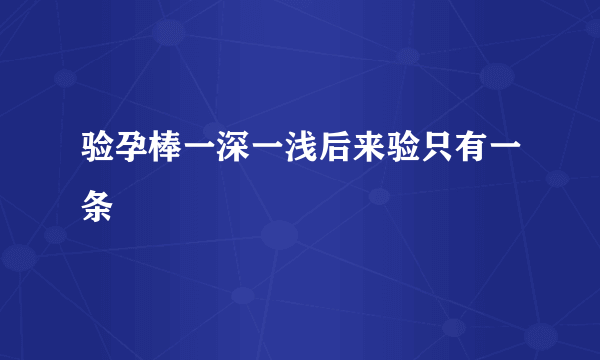 验孕棒一深一浅后来验只有一条