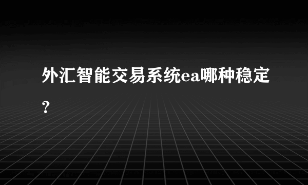 外汇智能交易系统ea哪种稳定？