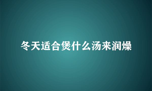 冬天适合煲什么汤来润燥