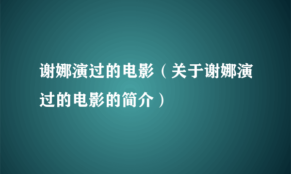 谢娜演过的电影（关于谢娜演过的电影的简介）