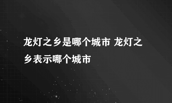 龙灯之乡是哪个城市 龙灯之乡表示哪个城市