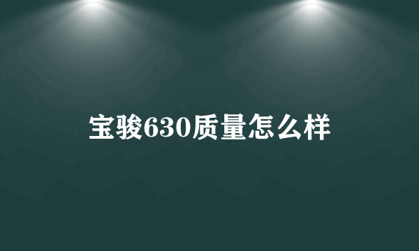 宝骏630质量怎么样