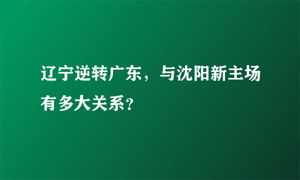 辽宁逆转广东，与沈阳新主场有多大关系？