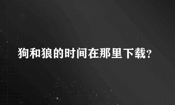 狗和狼的时间在那里下载？