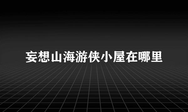 妄想山海游侠小屋在哪里