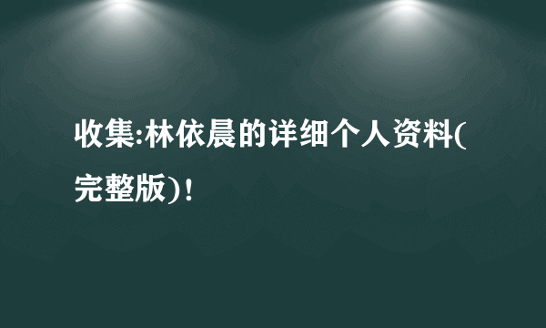 收集:林依晨的详细个人资料(完整版)！