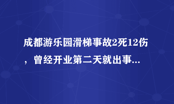 成都游乐园滑梯事故2死12伤，曾经开业第二天就出事, 你怎么看？