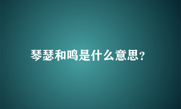 琴瑟和鸣是什么意思？