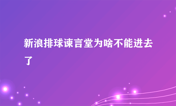 新浪排球谏言堂为啥不能进去了