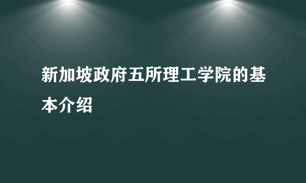 新加坡政府五所理工学院的基本介绍