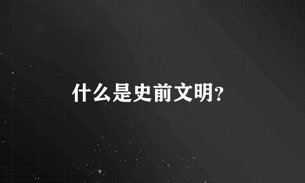 什么是史前文明？